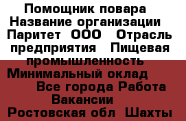 Помощник повара › Название организации ­ Паритет, ООО › Отрасль предприятия ­ Пищевая промышленность › Минимальный оклад ­ 23 000 - Все города Работа » Вакансии   . Ростовская обл.,Шахты г.